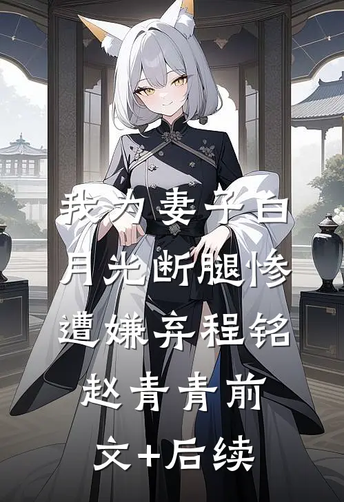 我为妻子白月光断腿惨遭嫌弃程铭赵青青前文+后续