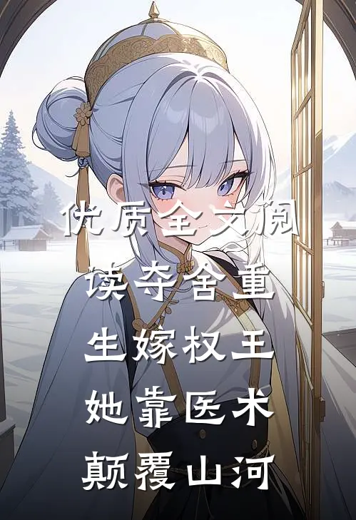 优质全文阅读夺舍重生嫁权王，她靠医术颠覆山河