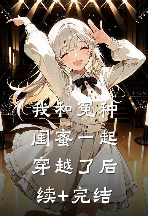 我和冤种闺蜜一起穿越了后续+完结
