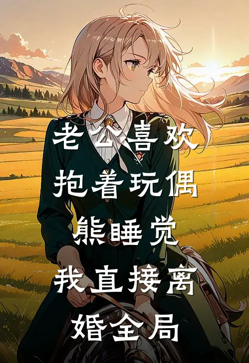 老公喜欢抱着玩偶熊睡觉，我直接离婚全局