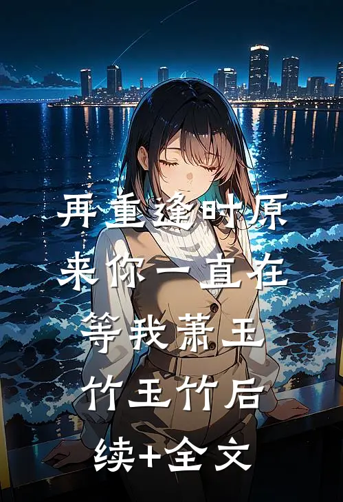 再重逢时原来你一直在等我萧玉竹玉竹后续+全文