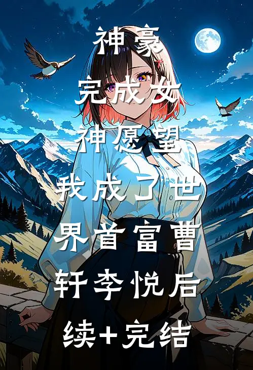 神豪：完成女神愿望，我成了世界首富曹轩李悦后续+完结