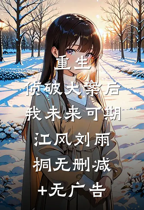 重生：侦破大案后，我未来可期江风刘雨桐无删减+无广告
