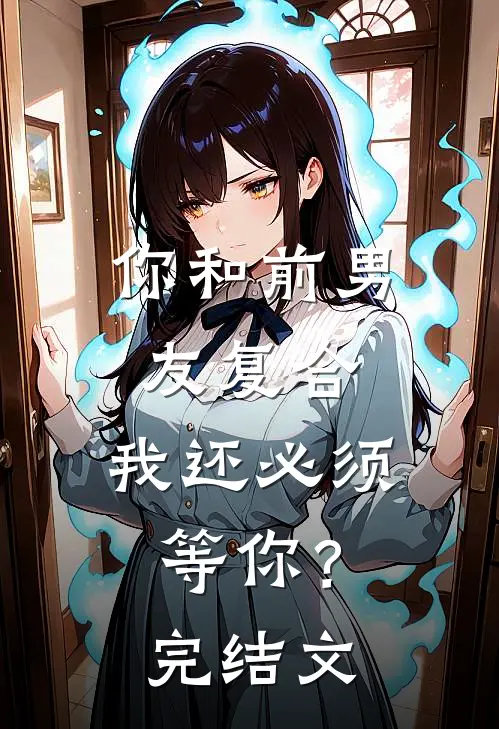 你和前男友复合，我还必须等你？完结文