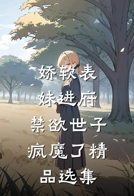 娇软表妹进府：禁欲世子疯魔了精品选集
