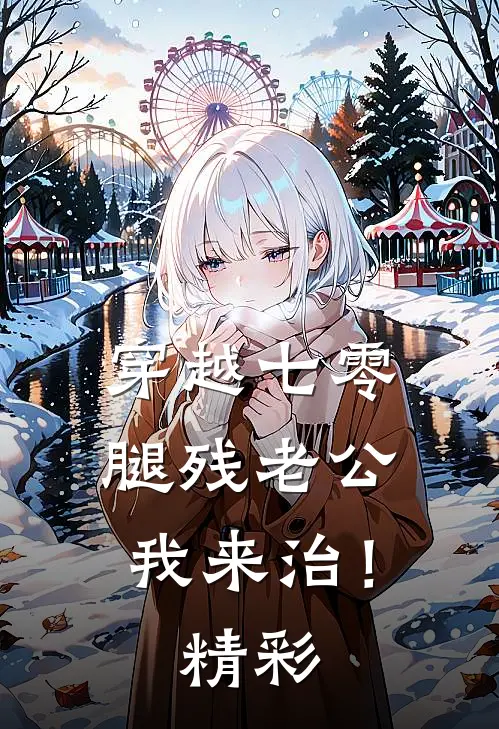 穿越七零，腿残老公我来治！精彩