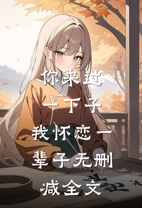 你来过一下子，我怀恋一辈子无删减全文