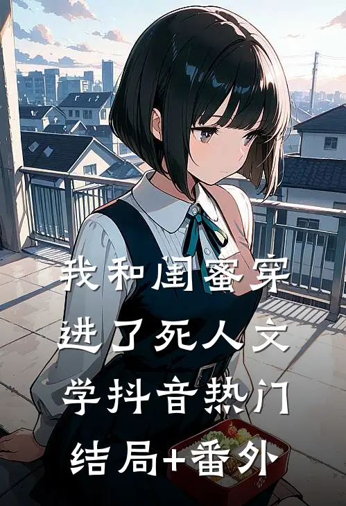 我和闺蜜穿进了死人文学抖音热门结局+番外