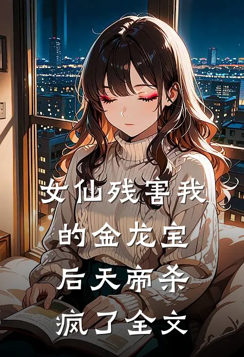 女仙残害我的金龙宝后天帝杀疯了全文