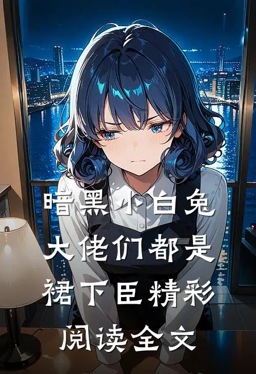 暗黑小白兔大佬们都是裙下臣精彩阅读全文