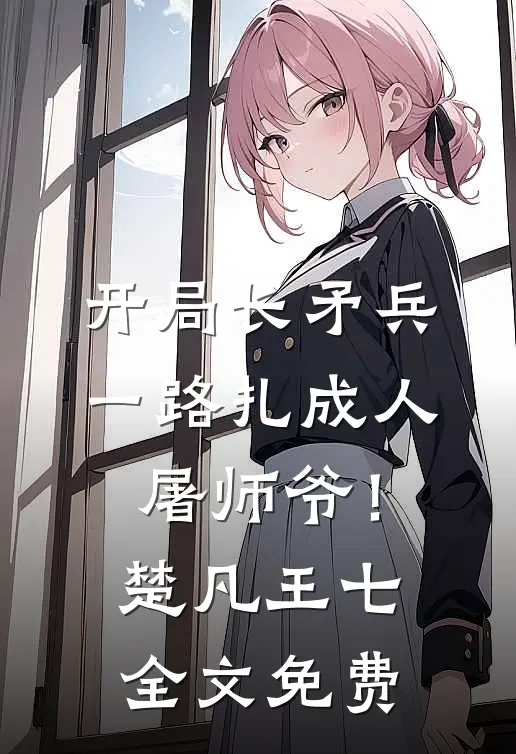 开局长矛兵：一路扎成人屠师爷！楚凡王七全文免费