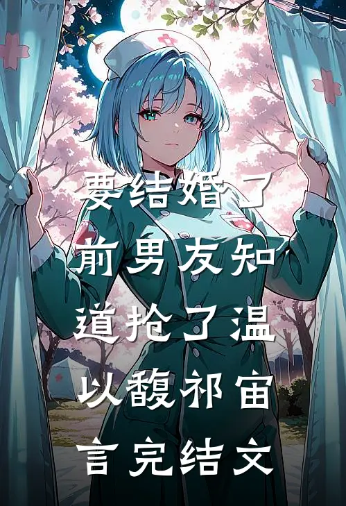 要结婚了，前男友知道抢了温以馥祁宙言完结文