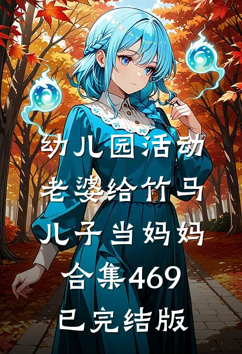 幼儿园活动，老婆给竹马儿子当妈妈合集469已完结版