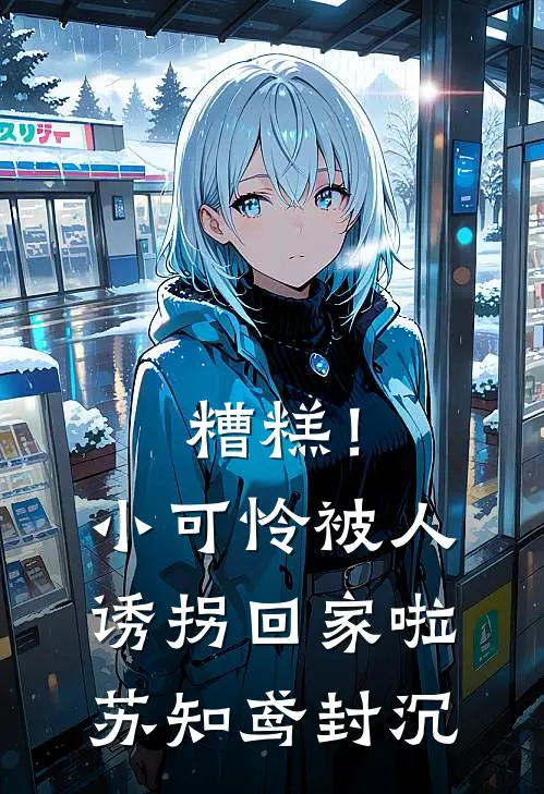 糟糕！小可怜被人诱拐回家啦苏知鸢封沉