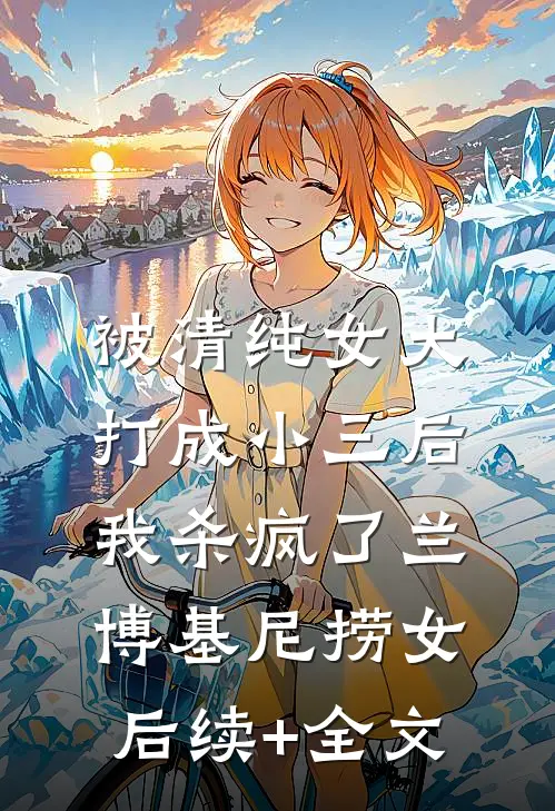 被清纯女大打成小三后，我杀疯了兰博基尼捞女后续+全文