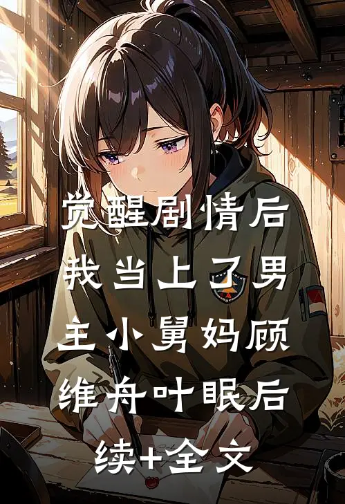 觉醒剧情后，我当上了男主小舅妈顾维舟叶眠后续+全文