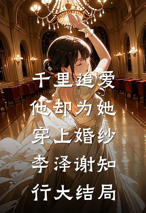 千里追爱：他却为她穿上婚纱李泽谢知行大结局