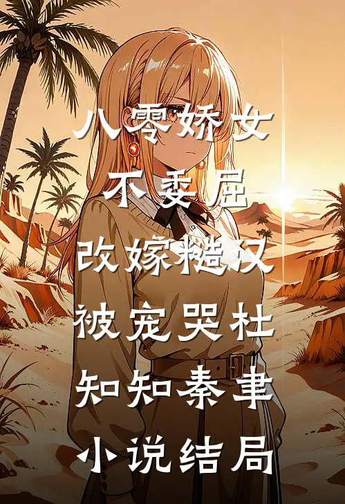 八零娇女不委屈，改嫁糙汉被宠哭杜知知秦聿小说结局