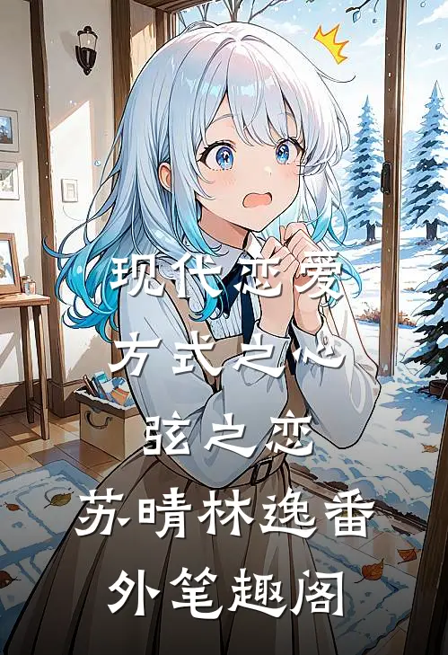 《现代恋爱方式之心弦之恋》：苏晴林逸番外笔趣阁