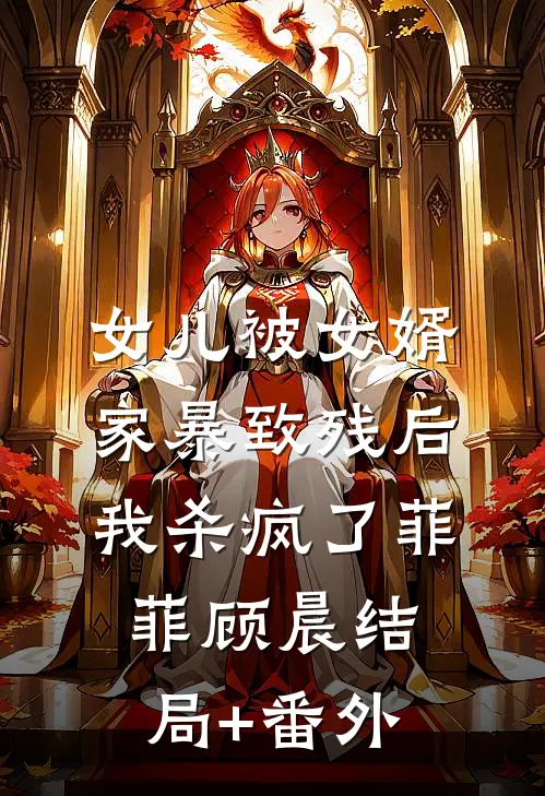 女儿被女婿家暴致残后，我杀疯了菲菲顾晨结局+番外