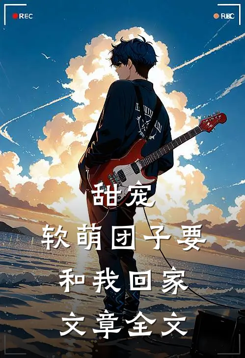 甜宠：软萌团子要和我回家文章全文