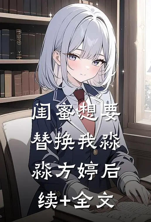 闺蜜想要替换我淼淼方婷后续+全文