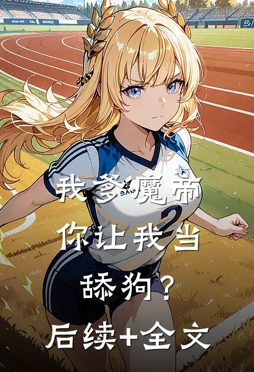 我爹魔帝，你让我当舔狗？后续+全文