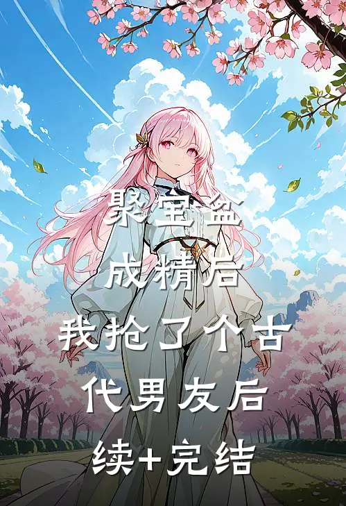 聚宝盆成精后，我抢了个古代男友后续+完结