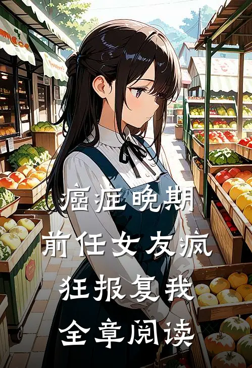 癌症晚期，前任女友疯狂报复我全章阅读