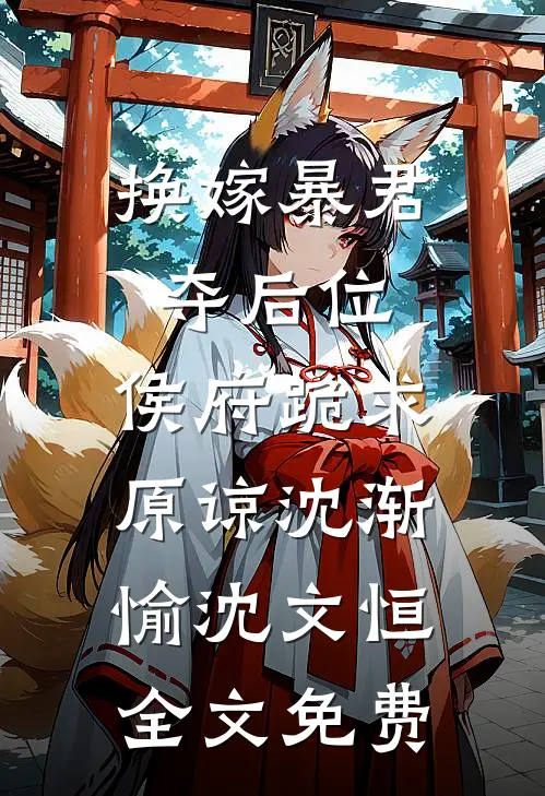 换嫁暴君夺后位，侯府跪求原谅沈渐愉沈文恒全文免费