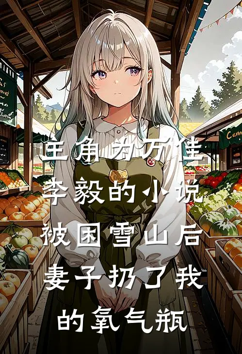 主角为万佳李毅的小说被困雪山后，妻子扔了我的氧气瓶