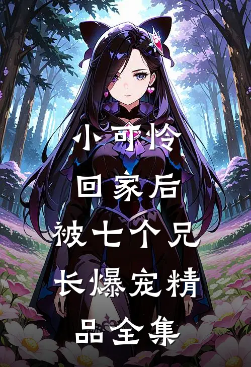小可怜回家后，被七个兄长爆宠精品全集