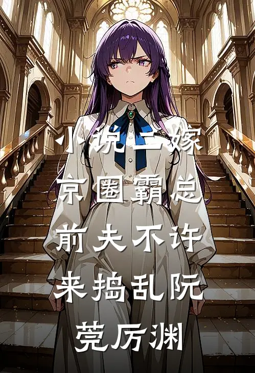 小说二嫁京圈霸总，前夫不许来捣乱(阮莞厉渊)