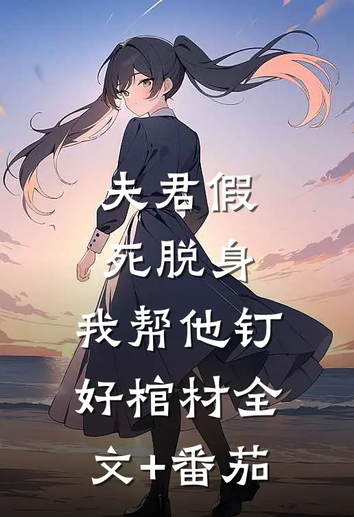 夫君假死脱身，我帮他钉好棺材全文+番茄