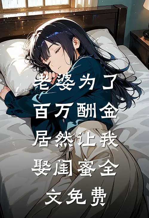 老婆为了百万酬金，居然让我娶闺蜜全文免费