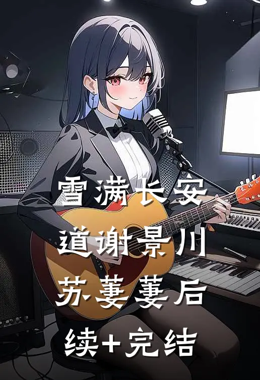 雪满长安道谢景川苏萋萋后续+完结