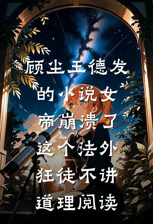 顾尘王德发的小说女帝崩溃了，这个法外狂徒不讲道理阅读