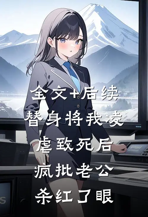 全文+后续替身将我凌虐致死后，疯批老公杀红了眼