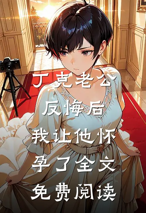 丁克老公反悔后，我让他怀孕了全文免费阅读