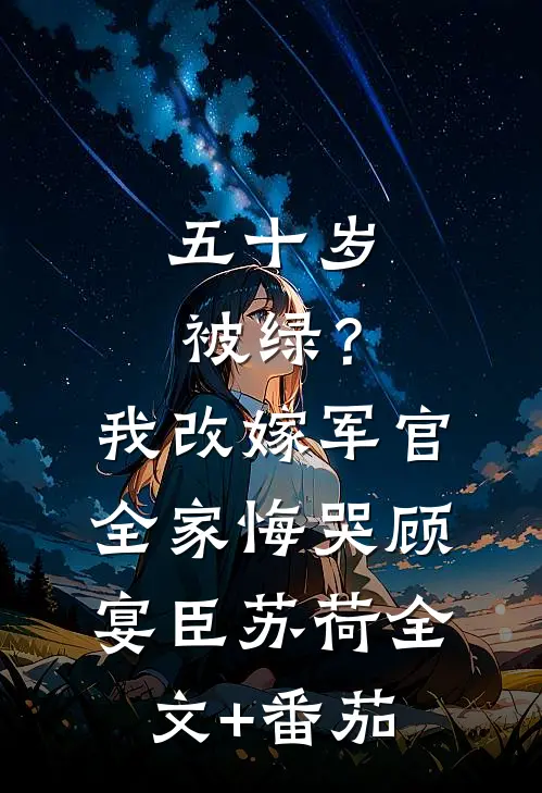 五十岁被绿？我改嫁军官全家悔哭顾宴臣苏荷全文+番茄