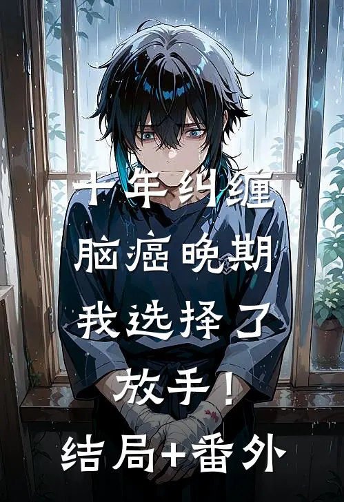 十年纠缠：脑癌晚期，我选择了放手！结局+番外