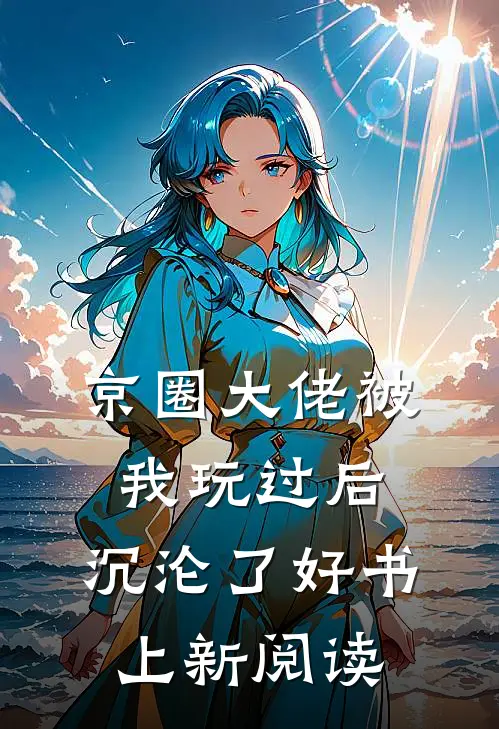 京圈大佬被我玩过后，沉沦了好书上新阅读