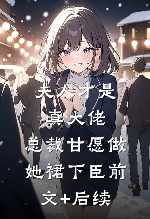 夫人才是真大佬，总裁甘愿做她裙下臣前文+后续