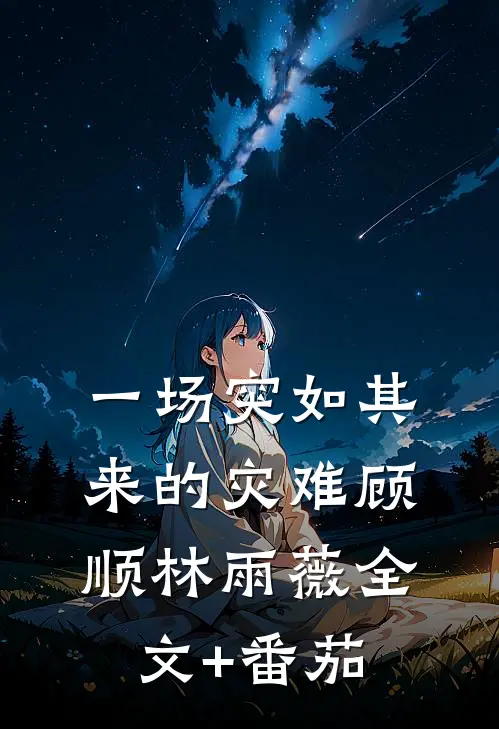 一场突如其来的灾难顾顺林雨薇全文+番茄