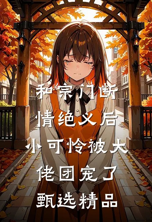 和宗门断情绝义后，小可怜被大佬团宠了甄选精品