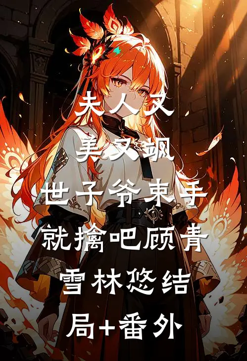 夫人又美又飒，世子爷束手就擒吧顾青雪林悠结局+番外