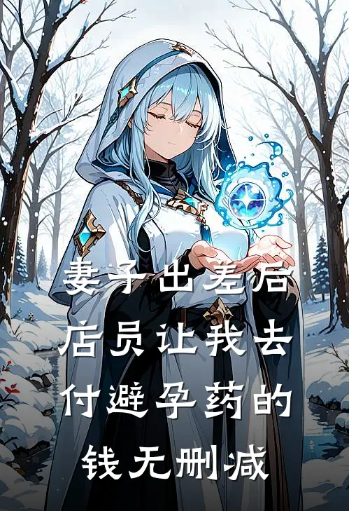 妻子出差后，店员让我去付避孕药的钱无删减