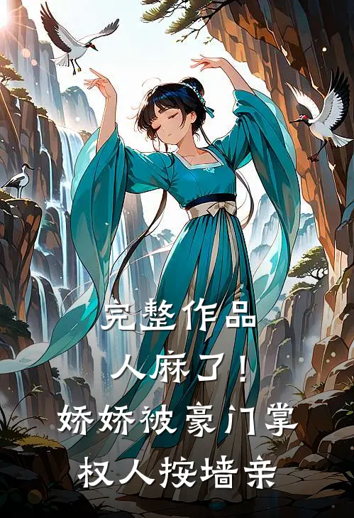 完整作品人麻了！娇娇被豪门掌权人按墙亲
