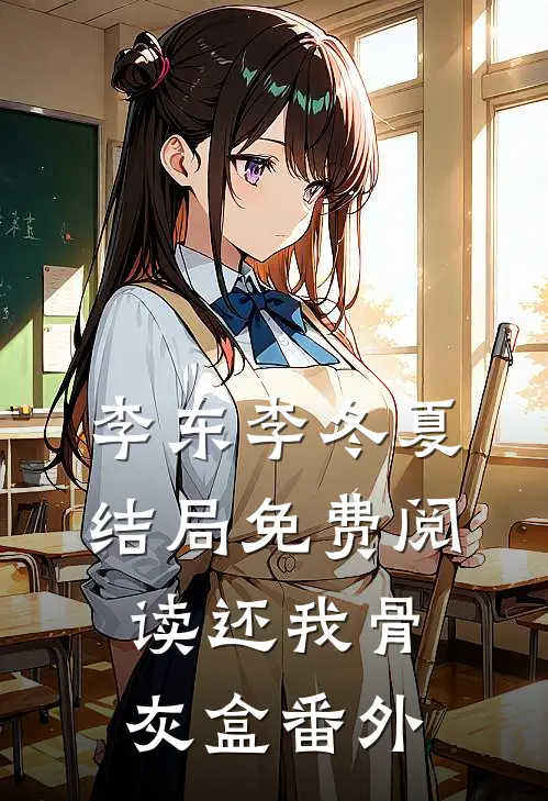 李东李冬夏结局免费阅读还我骨灰盒番外