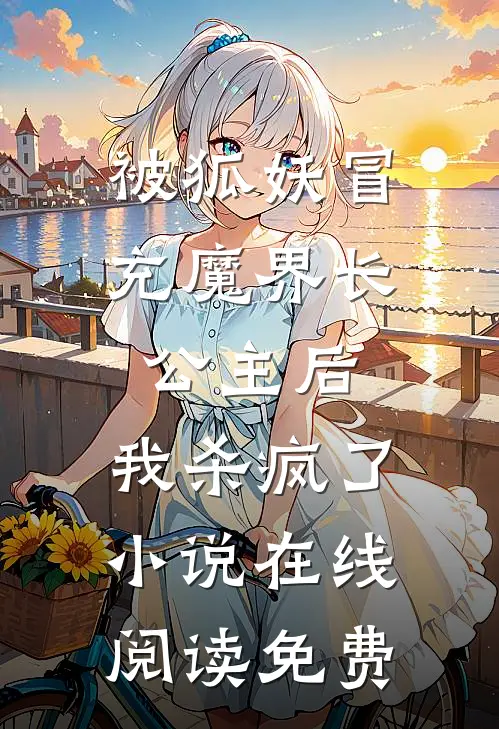 被狐妖冒充魔界长公主后，我杀疯了小说在线阅读免费
